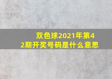 双色球2021年第42期开奖号码是什么意思