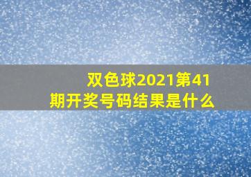 双色球2021第41期开奖号码结果是什么