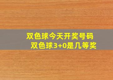 双色球今天开奖号码双色球3+0是几等奖