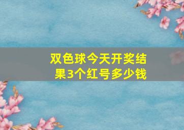 双色球今天开奖结果3个红号多少钱