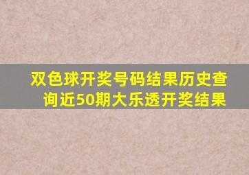 双色球开奖号码结果历史查询近50期大乐透开奖结果