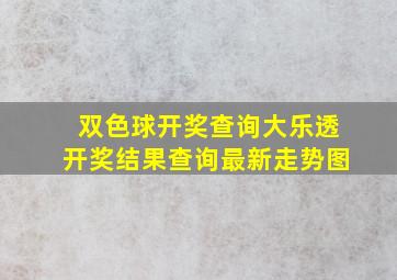 双色球开奖查询大乐透开奖结果查询最新走势图