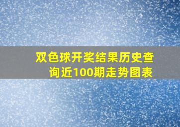 双色球开奖结果历史查询近100期走势图表