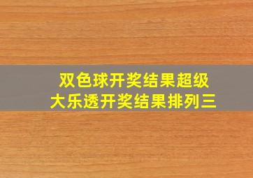 双色球开奖结果超级大乐透开奖结果排列三