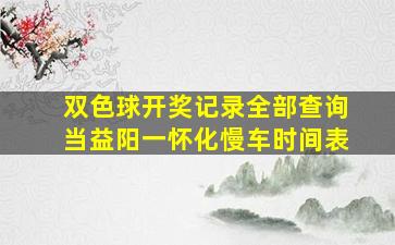 双色球开奖记录全部查询当益阳一怀化慢车时间表