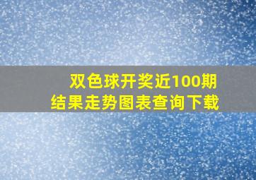 双色球开奖近100期结果走势图表查询下载