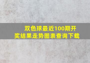 双色球最近100期开奖结果走势图表查询下载