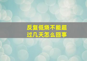 反复低烧不能超过几天怎么回事