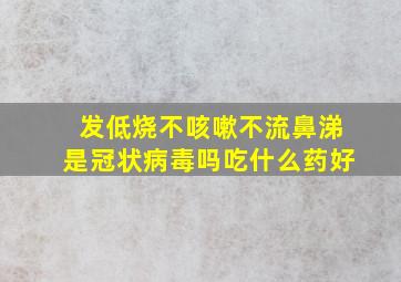 发低烧不咳嗽不流鼻涕是冠状病毒吗吃什么药好