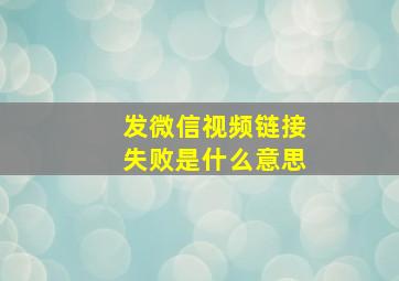 发微信视频链接失败是什么意思