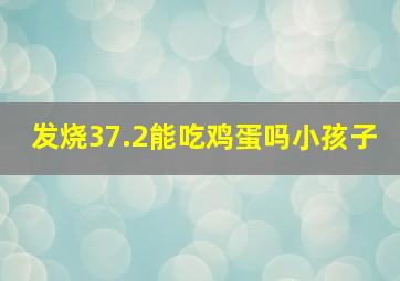 发烧37.2能吃鸡蛋吗小孩子