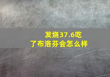 发烧37.6吃了布洛芬会怎么样