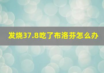 发烧37.8吃了布洛芬怎么办