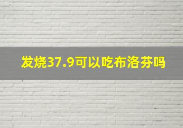 发烧37.9可以吃布洛芬吗