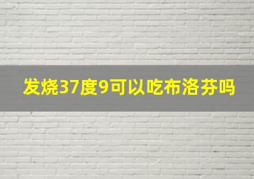 发烧37度9可以吃布洛芬吗