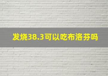 发烧38.3可以吃布洛芬吗