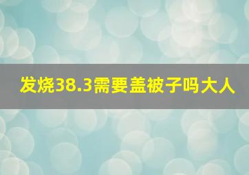 发烧38.3需要盖被子吗大人