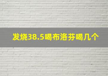 发烧38.5喝布洛芬喝几个