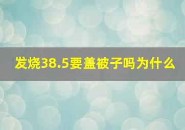 发烧38.5要盖被子吗为什么