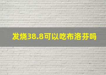 发烧38.8可以吃布洛芬吗