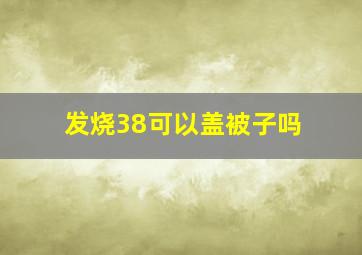 发烧38可以盖被子吗