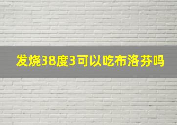 发烧38度3可以吃布洛芬吗