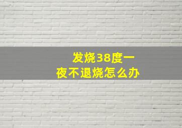 发烧38度一夜不退烧怎么办