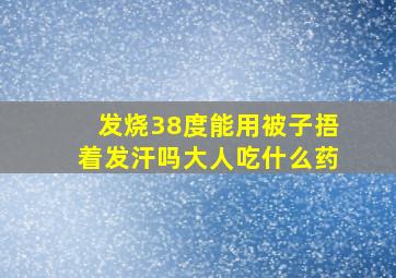 发烧38度能用被子捂着发汗吗大人吃什么药