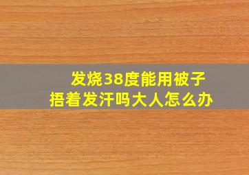 发烧38度能用被子捂着发汗吗大人怎么办