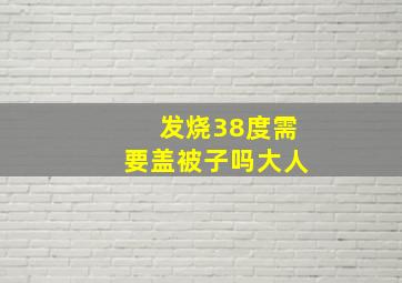 发烧38度需要盖被子吗大人