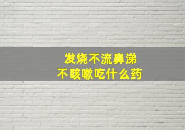 发烧不流鼻涕不咳嗽吃什么药