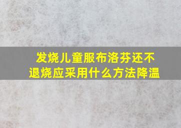 发烧儿童服布洛芬还不退烧应采用什么方法降温