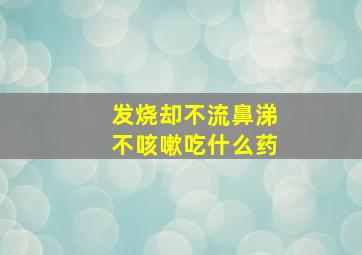 发烧却不流鼻涕不咳嗽吃什么药