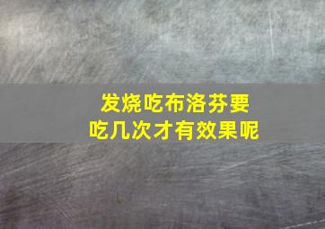 发烧吃布洛芬要吃几次才有效果呢