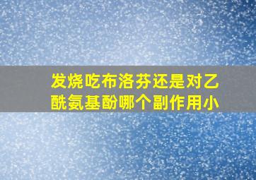 发烧吃布洛芬还是对乙酰氨基酚哪个副作用小