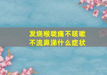 发烧喉咙痛不咳嗽不流鼻涕什么症状