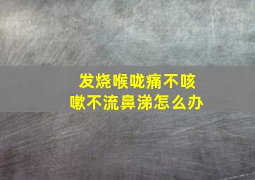 发烧喉咙痛不咳嗽不流鼻涕怎么办