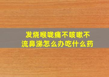 发烧喉咙痛不咳嗽不流鼻涕怎么办吃什么药