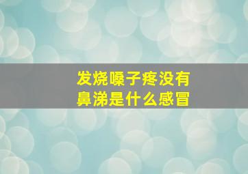 发烧嗓子疼没有鼻涕是什么感冒