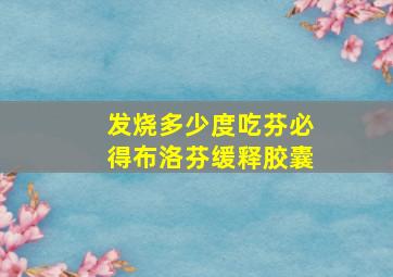 发烧多少度吃芬必得布洛芬缓释胶囊