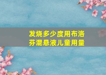 发烧多少度用布洛芬混悬液儿童用量