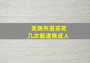 发烧布洛芬吃几次能退烧成人