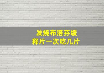 发烧布洛芬缓释片一次吃几片