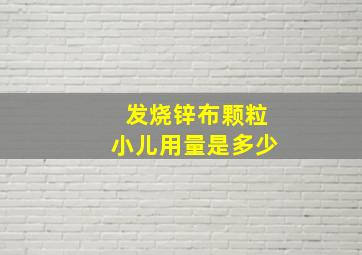 发烧锌布颗粒小儿用量是多少