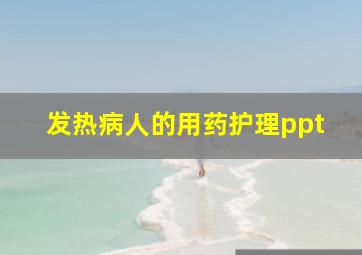 发热病人的用药护理ppt