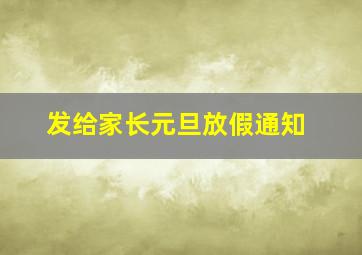 发给家长元旦放假通知