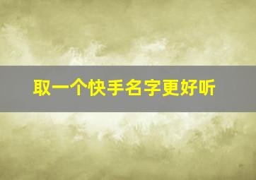 取一个快手名字更好听