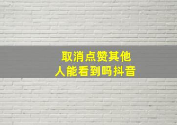 取消点赞其他人能看到吗抖音