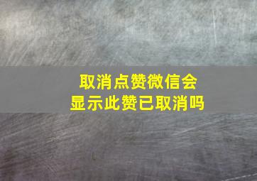 取消点赞微信会显示此赞已取消吗