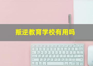 叛逆教育学校有用吗